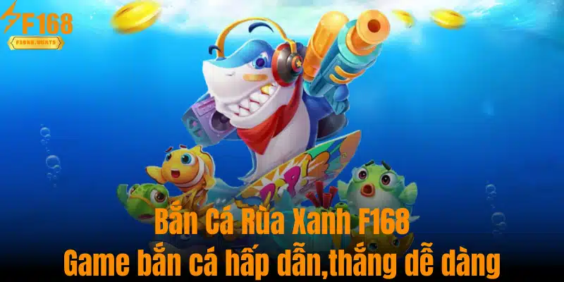 Bắn Cá Rùa Xanh F168 - Game Hấp Dẫn, Chiến Thắng Dễ Dàng