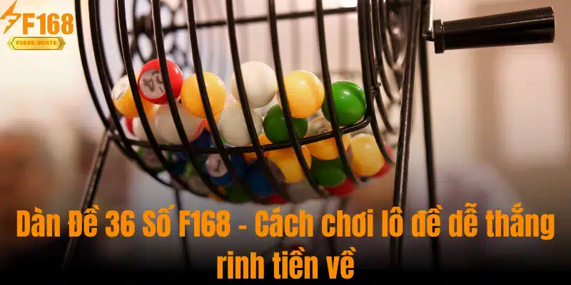 Dàn Đề 36 Số F168 - Cách Chơi Lô Đề Dễ Thắng, Rinh Tiền Về