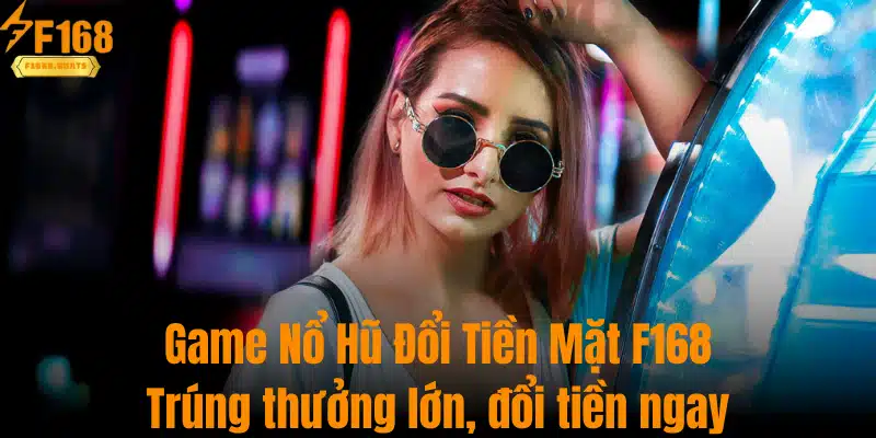 Game Nổ Hũ Đổi Tiền Mặt F168 Trúng Thưởng Lớn, Đổi Tiền Ngay