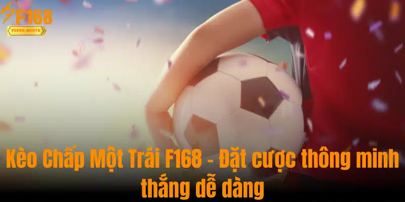 Kèo Chấp Một Trái F168 - Đặt cược thông minh thắng dễ dàng