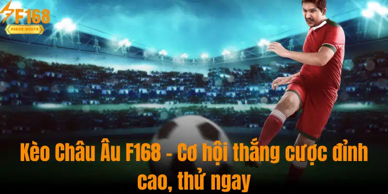 Kèo Châu Âu F168 - Cơ Hội Thắng Cược Đỉnh Cao, Thử Ngay