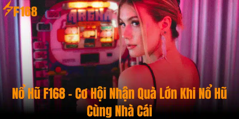 Nổ Hũ F168 - Cơ Hội Nhận Quà Lớn Khi Nổ Hũ Cùng Nhà Cái