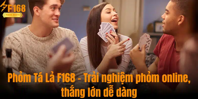 Phỏm Tá Lả F168 - Trải Nghiệm Phỏm Online, Thắng Lớn Dễ Dàng